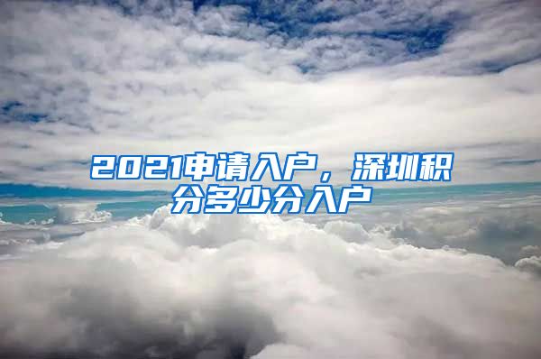 2021申请入户，深圳积分多少分入户