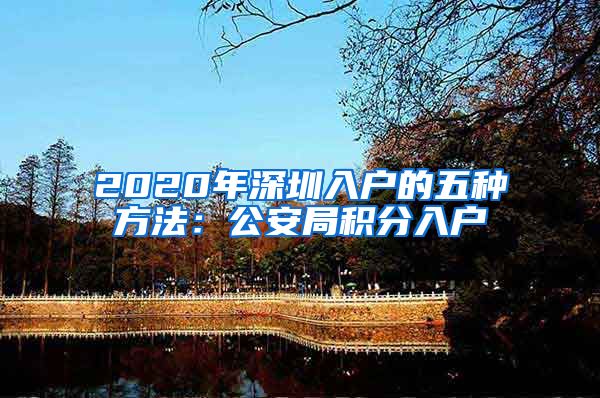 2020年深圳入户的五种方法：公安局积分入户