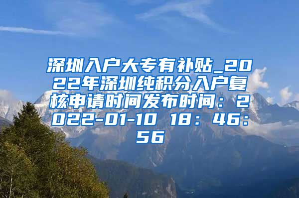 深圳入户大专有补贴_2022年深圳纯积分入户复核申请时间发布时间：2022-01-10 18：46：56