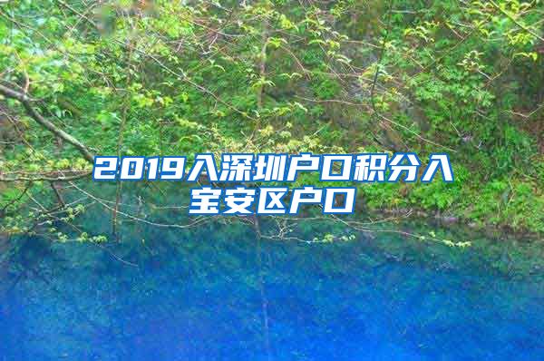 2019入深圳户口积分入宝安区户口