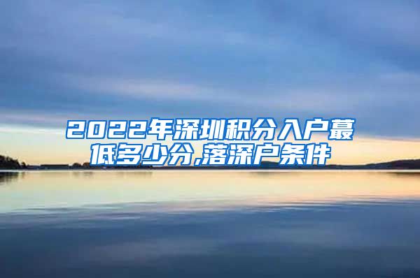 2022年深圳积分入户蕞低多少分,落深户条件