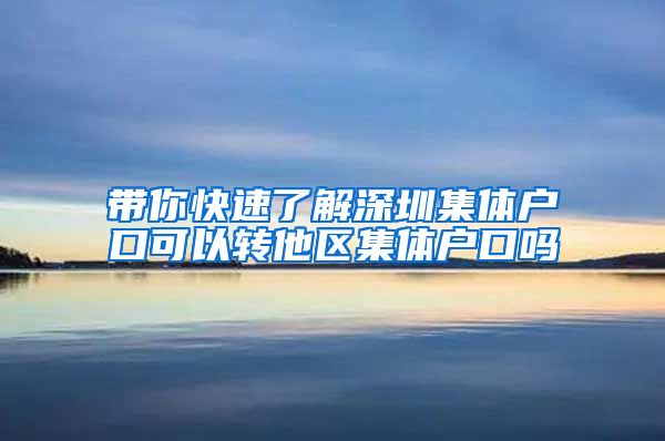 带你快速了解深圳集体户口可以转他区集体户口吗