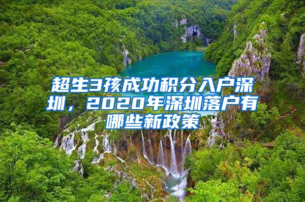 超生3孩成功积分入户深圳，2020年深圳落户有哪些新政策