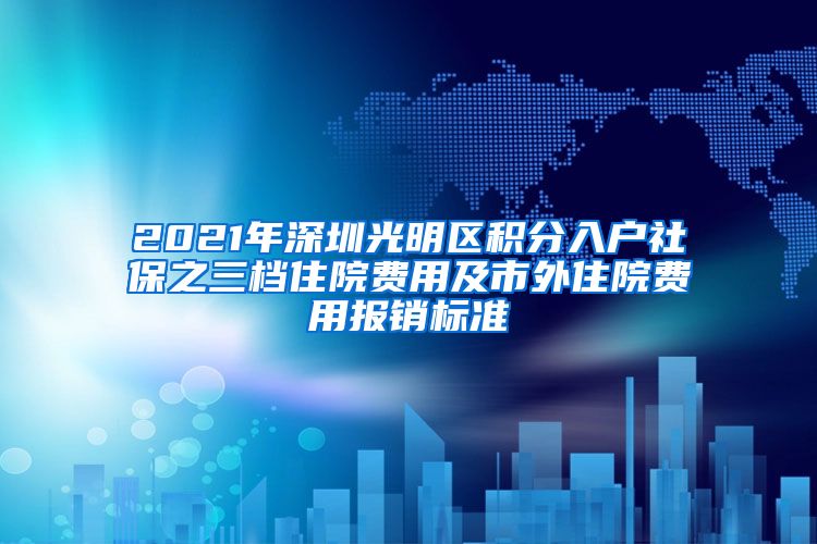 2021年深圳光明区积分入户社保之三档住院费用及市外住院费用报销标准