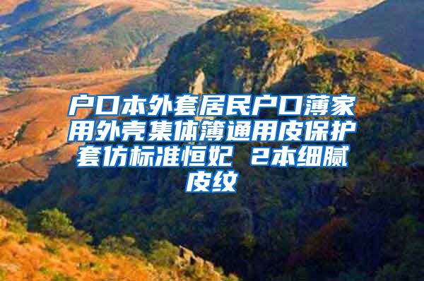 户口本外套居民户口薄家用外壳集体簿通用皮保护套仿标准恒妃 2本细腻皮纹