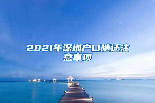 2021年深圳户口随迁注意事项