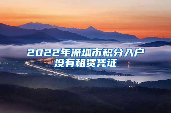 2022年深圳市积分入户没有租赁凭证