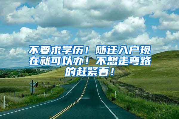 不要求学历！随迁入户现在就可以办！不想走弯路的赶紧看！