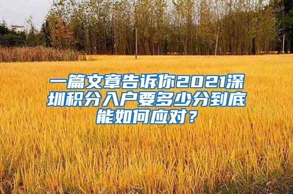 一篇文章告诉你2021深圳积分入户要多少分到底能如何应对？