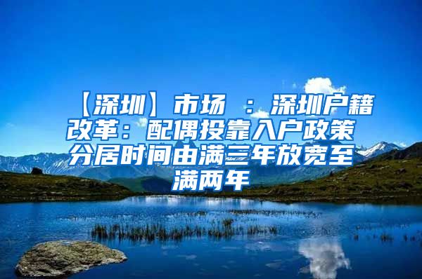 【深圳】市场 ：深圳户籍改革：配偶投靠入户政策分居时间由满三年放宽至满两年