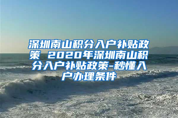 深圳南山积分入户补贴政策 2020年深圳南山积分入户补贴政策-秒懂入户办理条件