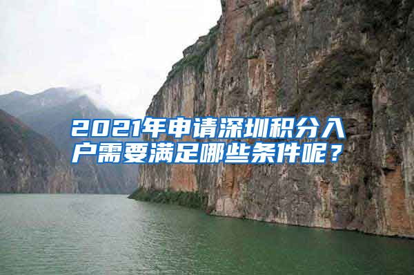 2021年申请深圳积分入户需要满足哪些条件呢？