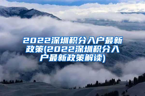 2022深圳积分入户最新政策(2022深圳积分入户最新政策解读)