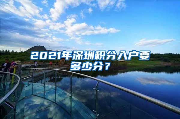 2021年深圳积分入户要多少分？