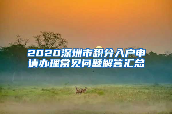 2020深圳市积分入户申请办理常见问题解答汇总