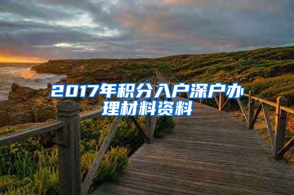 2017年积分入户深户办理材料资料