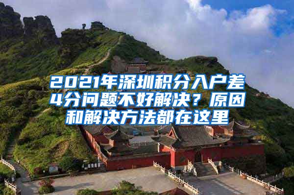 2021年深圳积分入户差4分问题不好解决？原因和解决方法都在这里