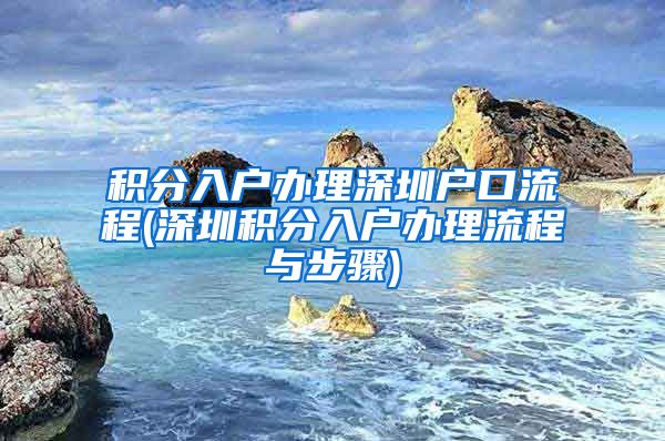 积分入户办理深圳户口流程(深圳积分入户办理流程与步骤)