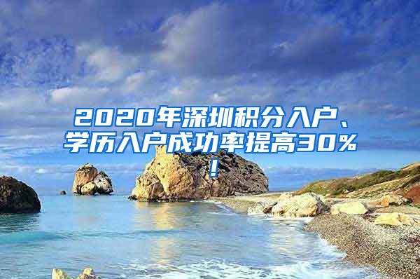 2020年深圳积分入户、学历入户成功率提高30%！