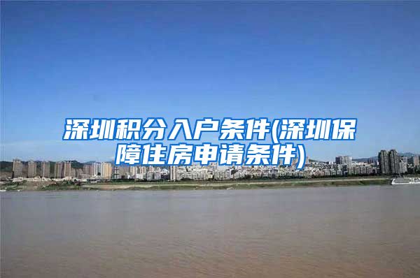 深圳积分入户条件(深圳保障住房申请条件)