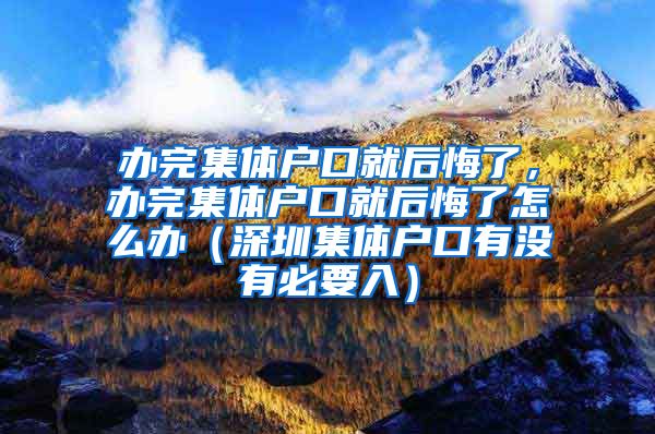 办完集体户口就后悔了，办完集体户口就后悔了怎么办（深圳集体户口有没有必要入）