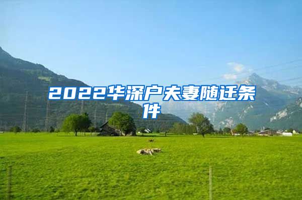 2022华深户夫妻随迁条件