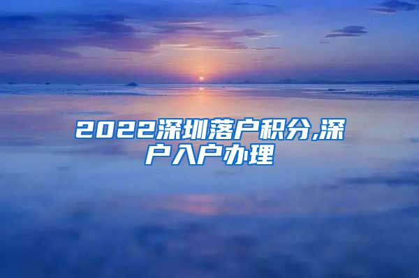 2022深圳落户积分,深户入户办理