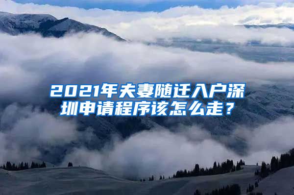 2021年夫妻随迁入户深圳申请程序该怎么走？