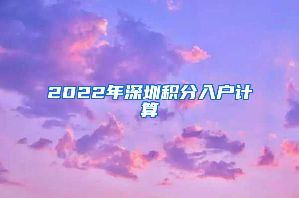 2022年深圳积分入户计算