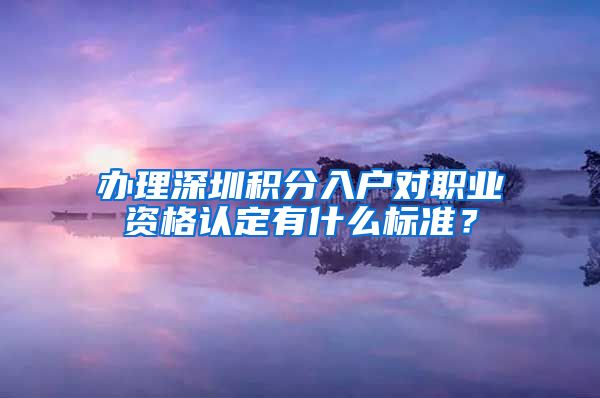 办理深圳积分入户对职业资格认定有什么标准？