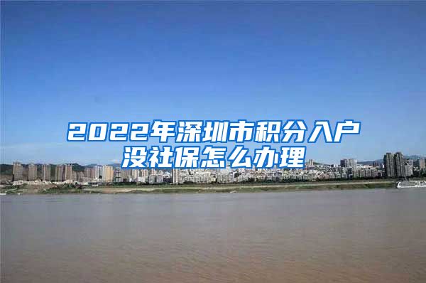 2022年深圳市积分入户没社保怎么办理