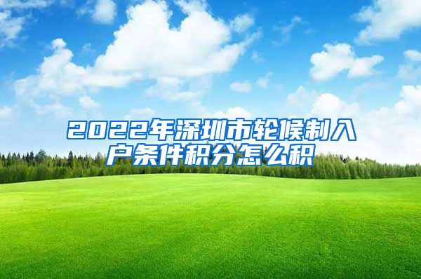 2022年深圳市轮候制入户条件积分怎么积