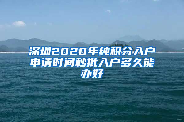 深圳2020年纯积分入户申请时间秒批入户多久能办好