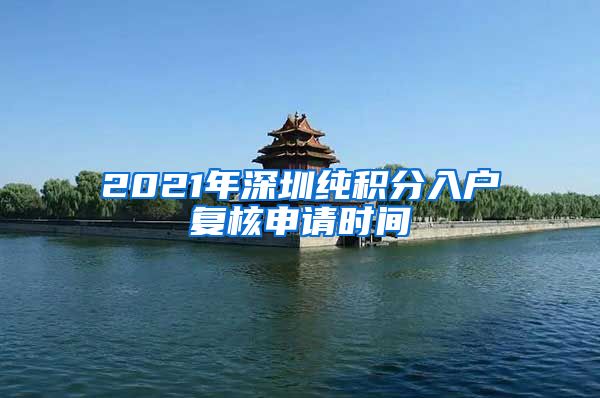 2021年深圳纯积分入户复核申请时间