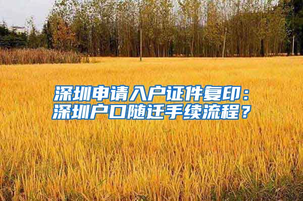 深圳申请入户证件复印：深圳户口随迁手续流程？