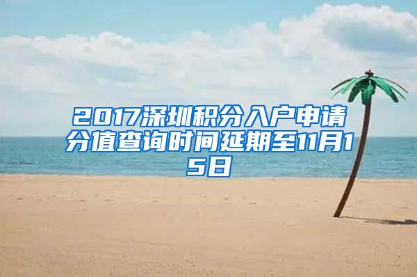 2017深圳积分入户申请分值查询时间延期至11月15日