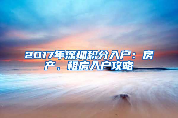 2017年深圳积分入户：房产、租房入户攻略