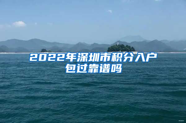 2022年深圳市积分入户包过靠谱吗