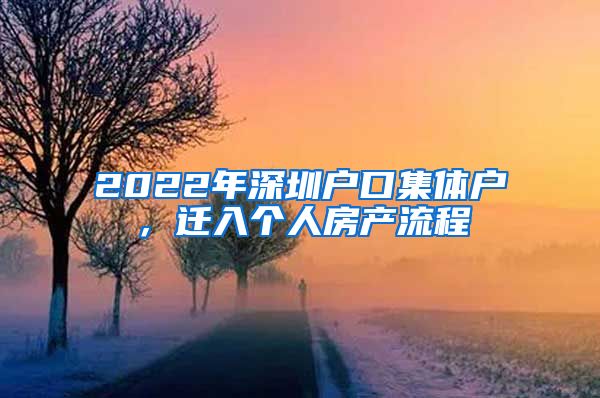 2022年深圳户口集体户，迁入个人房产流程