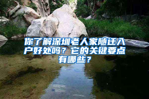 你了解深圳老人家随迁入户好处吗？它的关键要点有哪些？