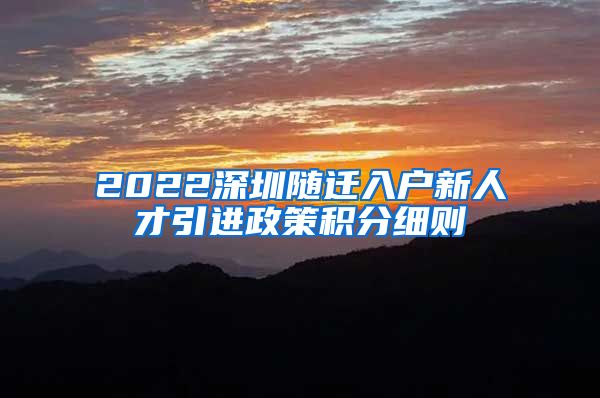 2022深圳随迁入户新人才引进政策积分细则