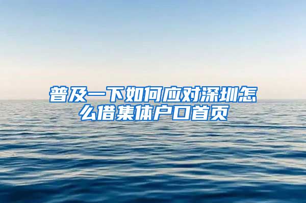 普及一下如何应对深圳怎么借集体户口首页