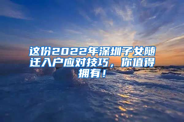 这份2022年深圳子女随迁入户应对技巧，你值得拥有！