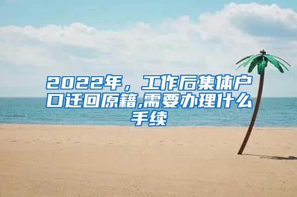 2022年，工作后集体户口迁回原籍,需要办理什么手续