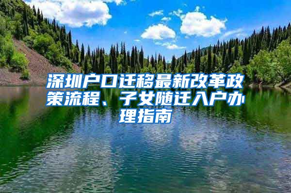 深圳户口迁移最新改革政策流程、子女随迁入户办理指南