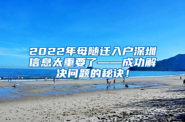 2022年母随迁入户深圳信息太重要了——成功解决问题的秘诀！